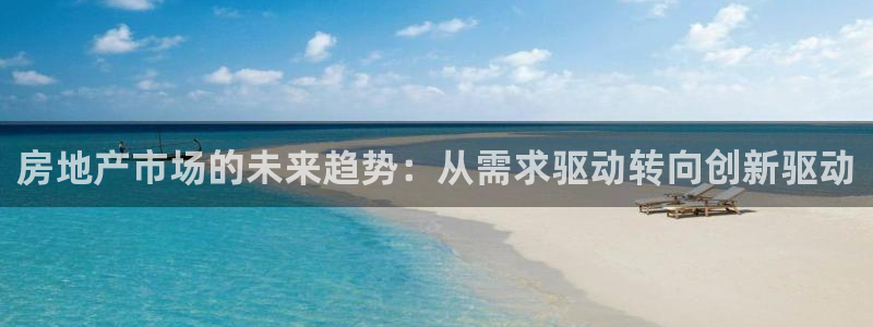 新宝5平台登录：房地产市场的未来趋势：从需求驱动转向创新驱动