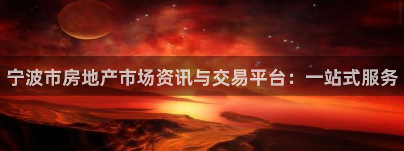 新宝5官网67五壹叁八：宁波市房地产市场资讯与交易平台：一站