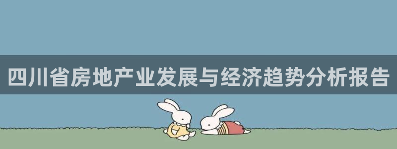 新宝5巅峰：四川省房地产业发展与经济趋势分析报告