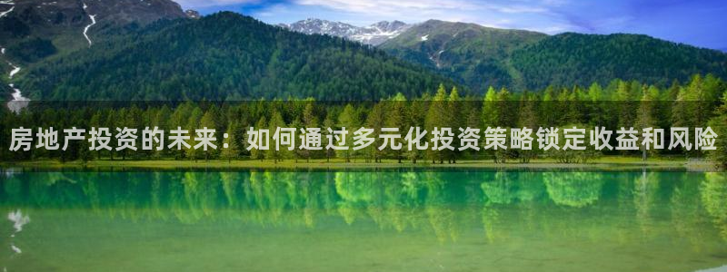 新宝5娱乐手机登录：房地产投资的未来：如何通过多元化投资策略