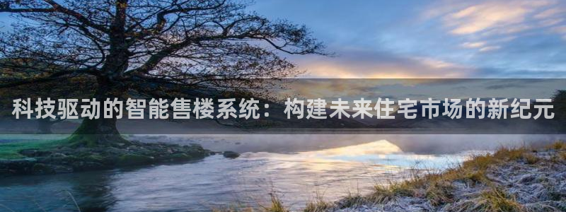新宝5娱乐平台：科技驱动的智能售楼系统：构建未来住宅市场的新