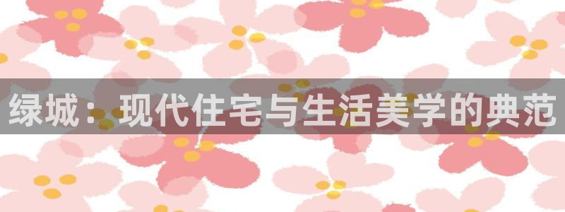新5宝：绿城：现代住宅与生活美学的典范
