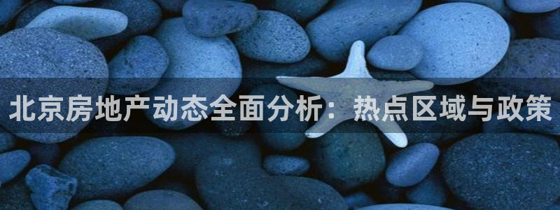 新宝5黑彩：北京房地产动态全面分析：热点区域与政策