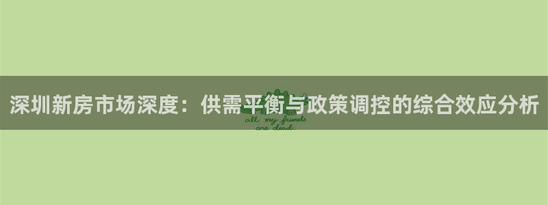 新宝5骗术：深圳新房市场深度：供需平衡与政策调控的综合效应分