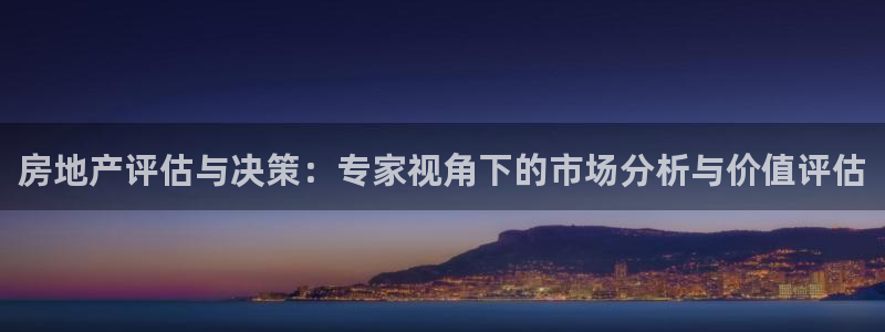 新宝5网站：房地产评估与决策：专家视角下的市场分析与价值评估