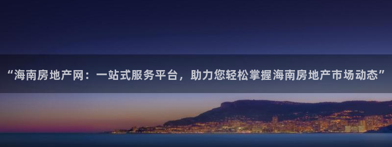 新宝5下载测试：“海南房地产网：一站式服务平台，助力您轻松掌