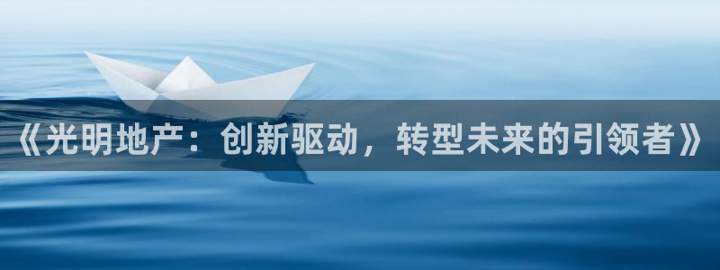 新宝5登录入口网址：《光明地产：创新驱动，转型未来的引领者》