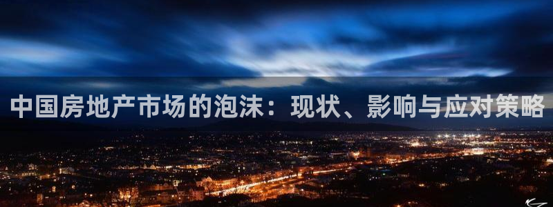 新宝5日谢29999：中国房地产市场的泡沫：现状、影响与应对