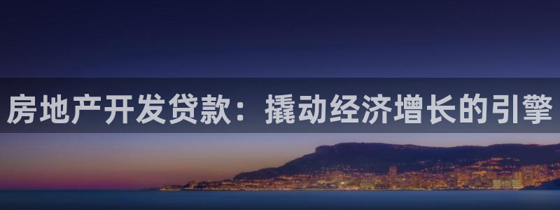 新宝5谠631257：房地产开发贷款：撬动经济增长的引擎