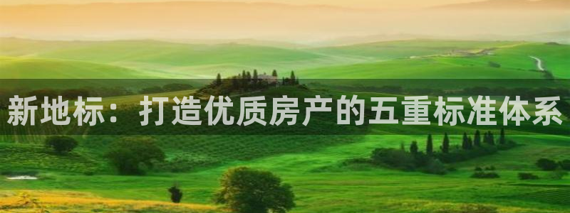 新宝5上70 667：新地标：打造优质房产的五重标准体系