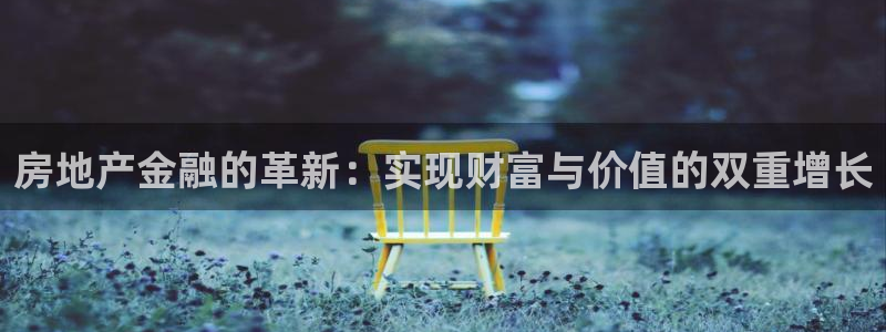新宝5网：房地产金融的革新：实现财富与价值的双重增长