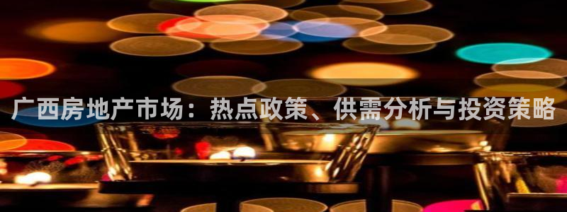 新宝5-：广西房地产市场：热点政策、供需分析与投资策略