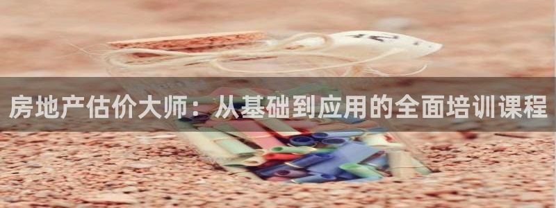 新宝6霸哥5：房地产估价大师：从基础到应用的全面培训课程