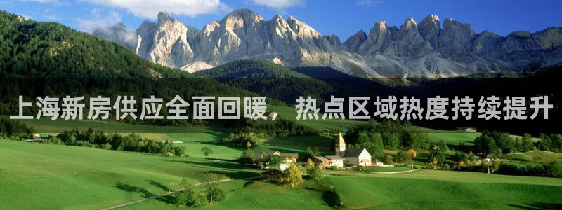 新宝5平台霸：上海新房供应全面回暖，热点区域热度持续提升