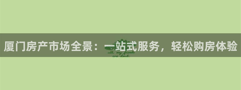 新宝5线路登录检测：厦门房产市场全景：一站式服务，轻松购房体