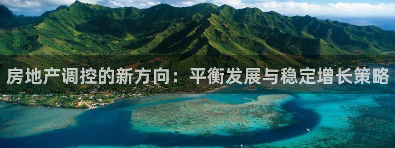 新宝5谠631257：房地产调控的新方向：平衡发展与稳定增长