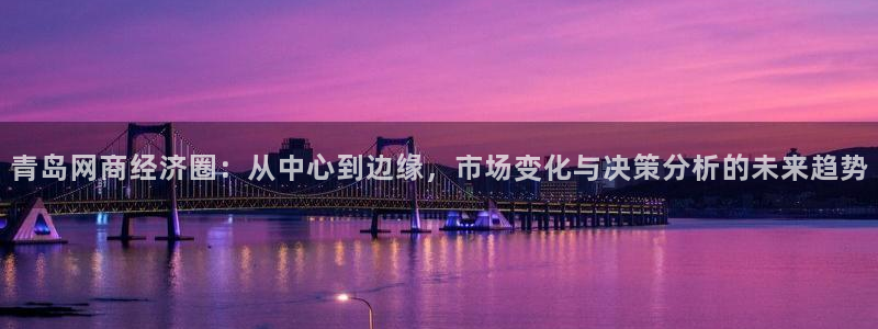新宝5郑74OOO5：青岛网商经济圈：从中心到边缘，市场变化