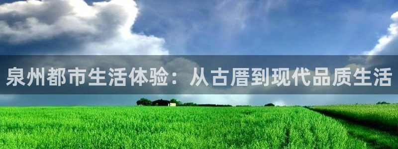 新宝5分彩：泉州都市生活体验：从古厝到现代品质生活