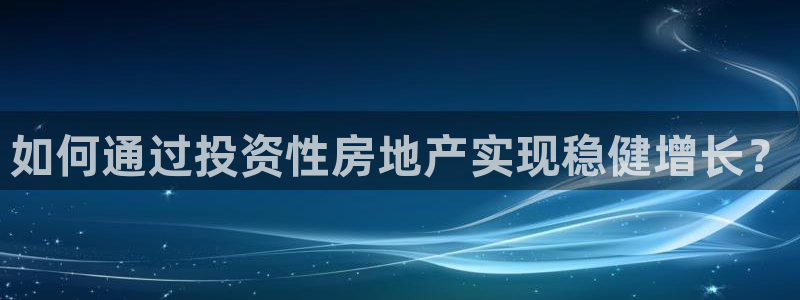 新宝5五：如何通过投资性房地产实现稳健增长？