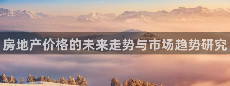 新宝5娱乐如：房地产价格的未来走势与市场趋势研究