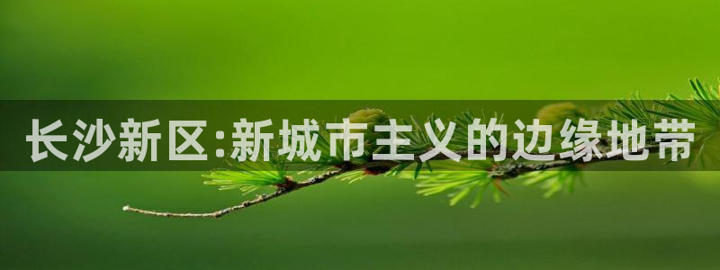 新宝5线路登录检测：长沙新区:新城市主义的边缘地带