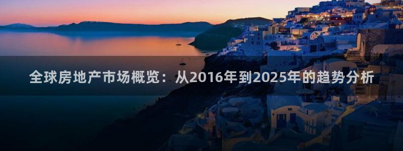 新宝5后：全球房地产市场概览：从2016年到2025年的趋势