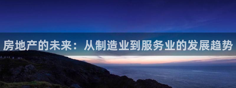 新宝5首页：房地产的未来：从制造业到服务业的发展趋势