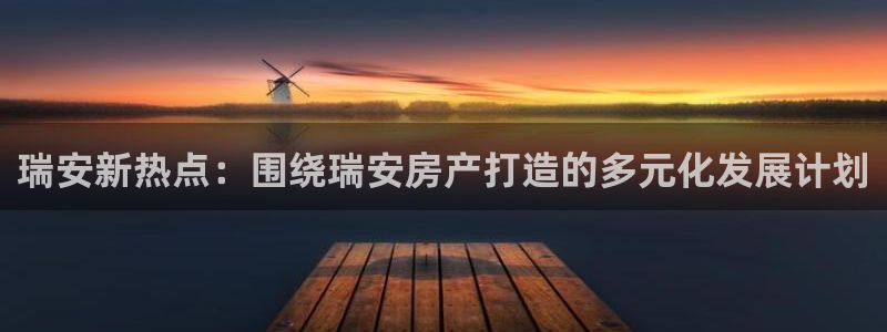 新宝5手机版：瑞安新热点：围绕瑞安房产打造的多元化发展计划