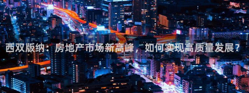新宝5测速平台登录：西双版纳：房地产市场新高峰，如何实现高质