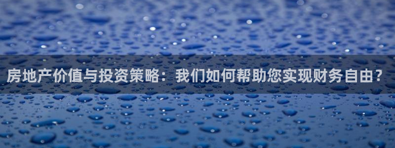 新宝5注册霸：房地产价值与投资策略：我们如何帮助您实现财务自