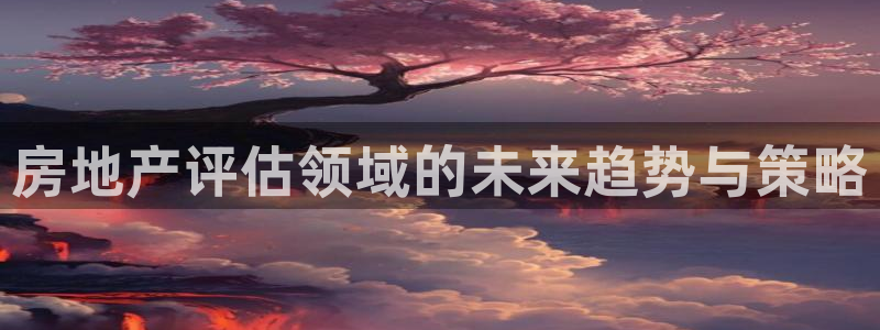 新宝5登录测速中心：房地产评估领域的未来趋势与策略