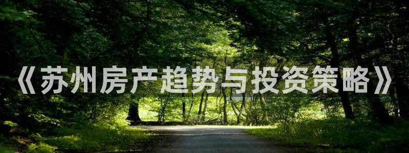 新宝5下载网址：《苏州房产趋势与投资策略》