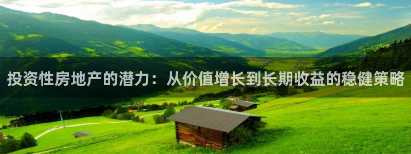 新宝5线路登录检测：投资性房地产的潜力：从价值增长到长期收益
