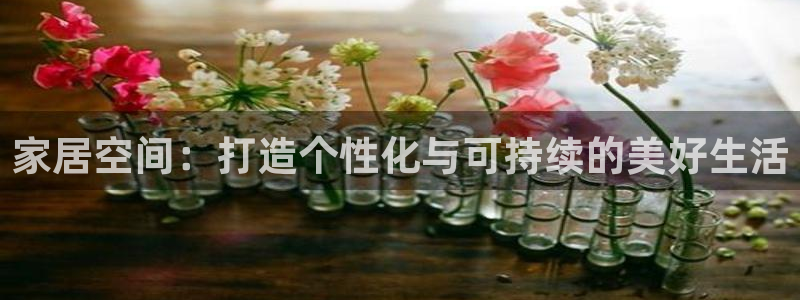 新宝5平台登录注册：家居空间：打造个性化与可持续的美好生活