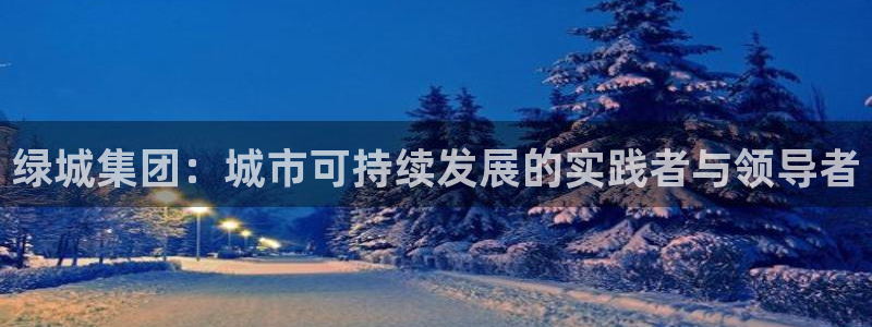 新宝5娱乐然：绿城集团：城市可持续发展的实践者与领导者