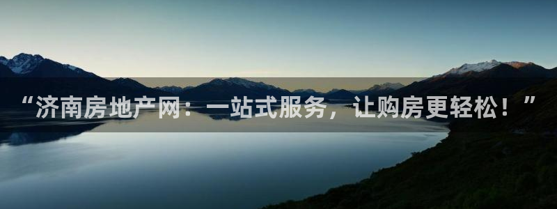 皇冠新宝5：“济南房地产网：一站式服务，让购房更轻松！”