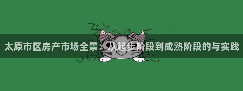 新宝5下载软件：太原市区房产市场全景：从起步阶段到成熟阶段的