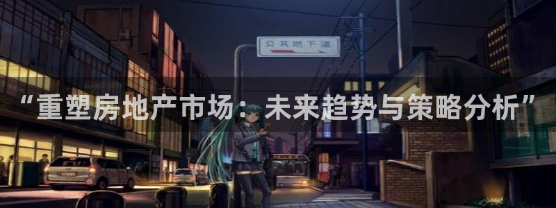 新宝5代理：“重塑房地产市场：未来趋势与策略分析”