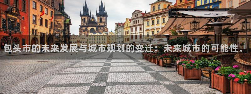 新宝5是什么样子的：包头市的未来发展与城市规划的变迁：未来城