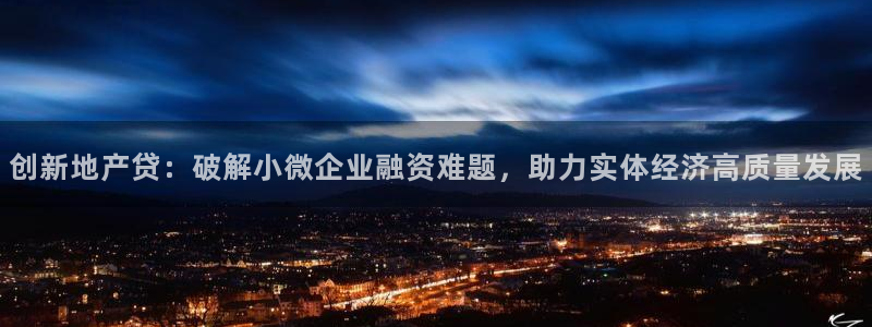 新宝5 代理：创新地产贷：破解小微企业融资难题，助力实体经济