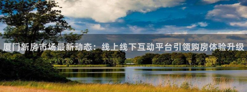 新宝5黑彩：厦门新房市场最新动态：线上线下互动平台引领购房体