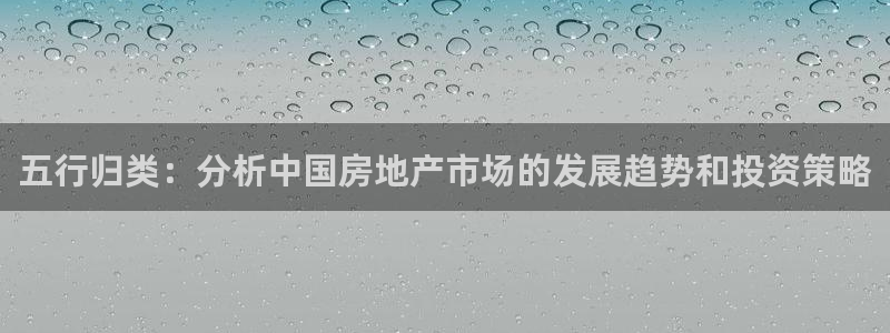 新宝5娱乐经：五行归类：分析中国房地产市场的发展趋势和投资策