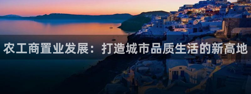 新宝5娱乐招商：农工商置业发展：打造城市品质生活的新高地