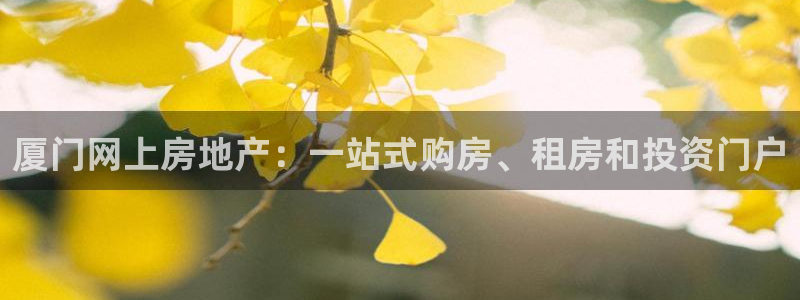 新宝5授权：厦门网上房地产：一站式购房、租房和投资门户