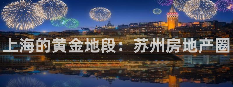 新宝5 代理：上海的黄金地段：苏州房地产圈
