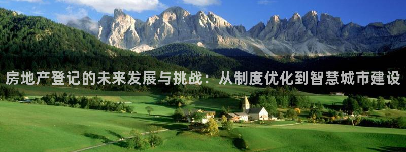 新宝5注册登录：房地产登记的未来发展与挑战：从制度优化到智慧