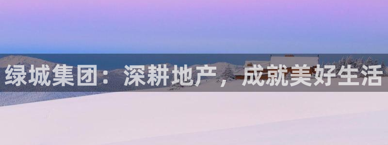 新宝5月：绿城集团：深耕地产，成就美好生活