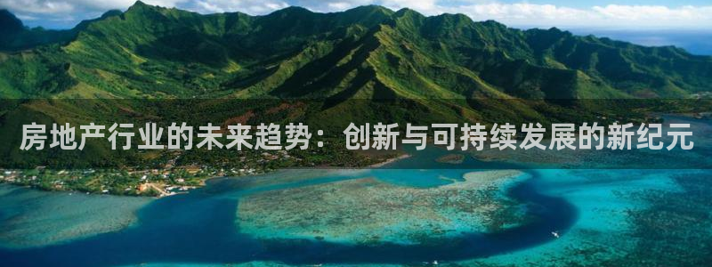 新宝5首页：房地产行业的未来趋势：创新与可持续发展的新纪元