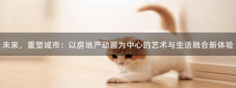 新宝5寂创33300散：未来，重塑城市：以房地产动画为中心的