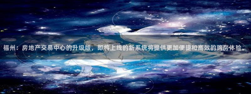 新宝G5：福州：房地产交易中心的升级版，即将上线的新系统将提
